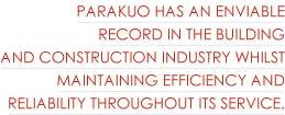 Parakuo has an enviable record in the building and construction industry whilst maintaining efficiency and reliability throughout its service.